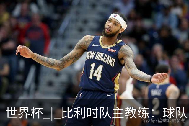 世界杯 | 比利时队主教练：球队阵容齐整，对淘汰赛充满信心
