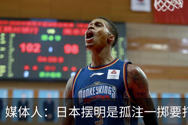 媒体人：日本摆明是孤注一掷要打投抢战术 中国男篮一定不要大意