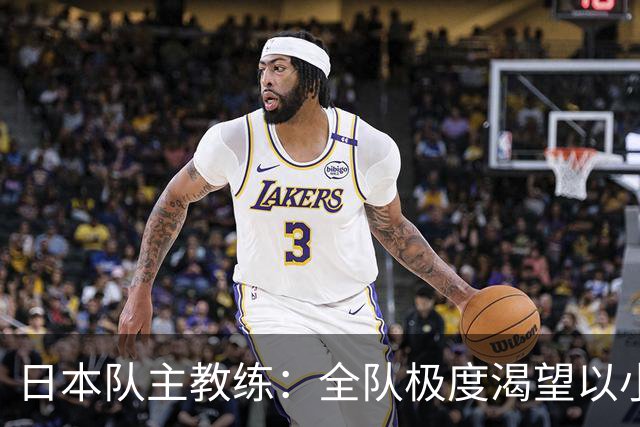 日本队主教练：全队极度渴望以小组头名出线