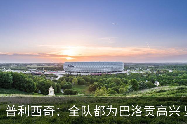 普利西奇：全队都为巴洛贡高兴 坚信美国能够赢得本届世界杯冠军