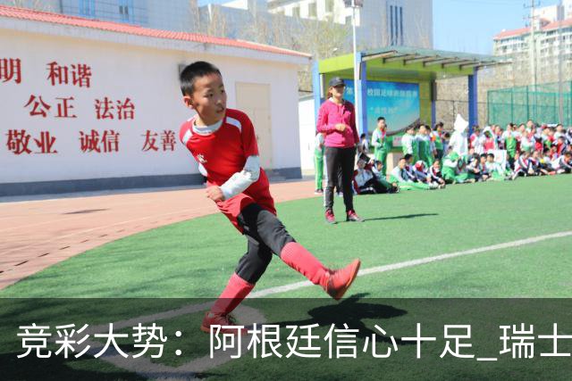 竞彩大势：阿根廷信心十足 瑞士不败可期