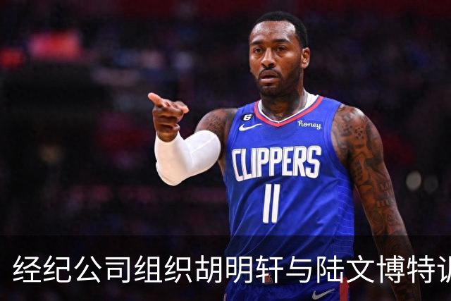 经纪公司组织胡明轩与陆文博特训，强度极大，强化运球和投篮！