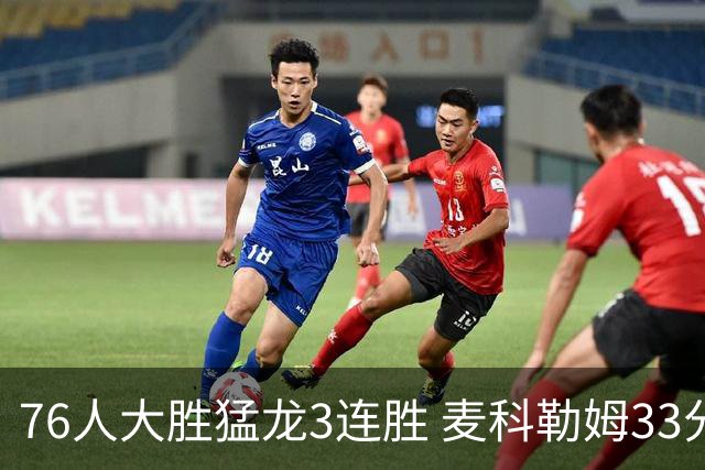 76人大胜猛龙3连胜 麦科勒姆33分鹈鹕轻取活塞