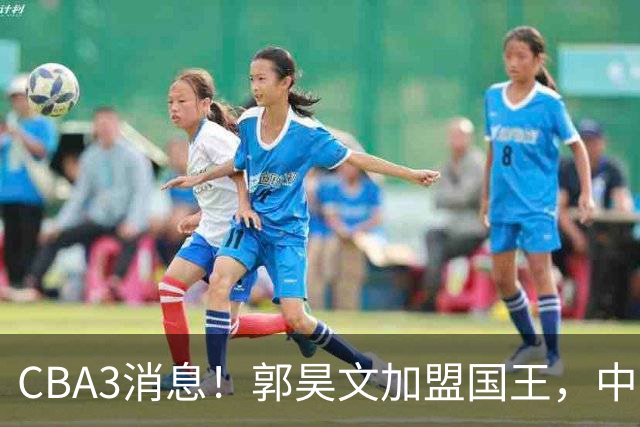 CBA3消息！郭昊文加盟国王，中国男篮抵达沈阳，杜锋观战粤BA！